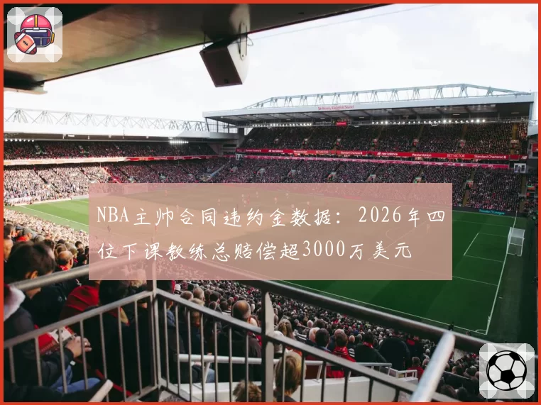 NBA主帅合同违约金数据：2026年四位下课教练总赔偿超3000万美元