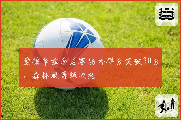 爱德华兹季后赛场均得分突破30分，森林狼晋级次轮
