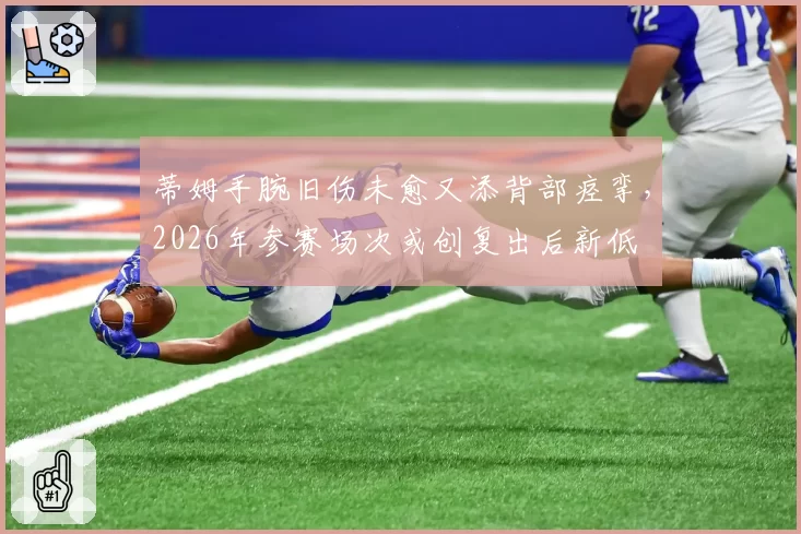 蒂姆手腕旧伤未愈又添背部痉挛，2026年参赛场次或创复出后新低