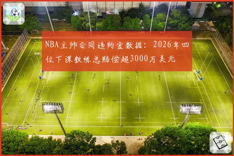 NBA主帅合同违约金数据：2026年四位下课教练总赔偿超3000万美元