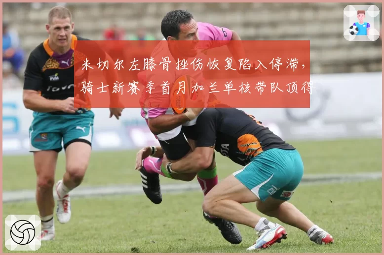 米切尔左膝骨挫伤恢复陷入停滞，骑士新赛季首月加兰单核带队顶得住吗？