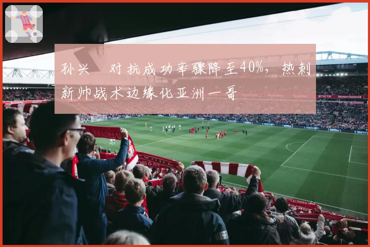 孙兴慜对抗成功率骤降至40%，热刺新帅战术边缘化亚洲一哥