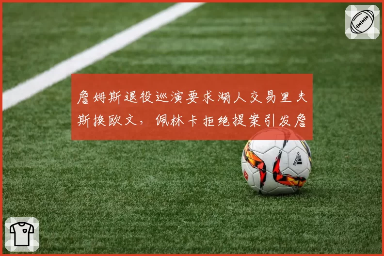 詹姆斯退役巡演要求湖人交易里夫斯换欧文，佩林卡拒绝提案引发詹皇阵营震怒