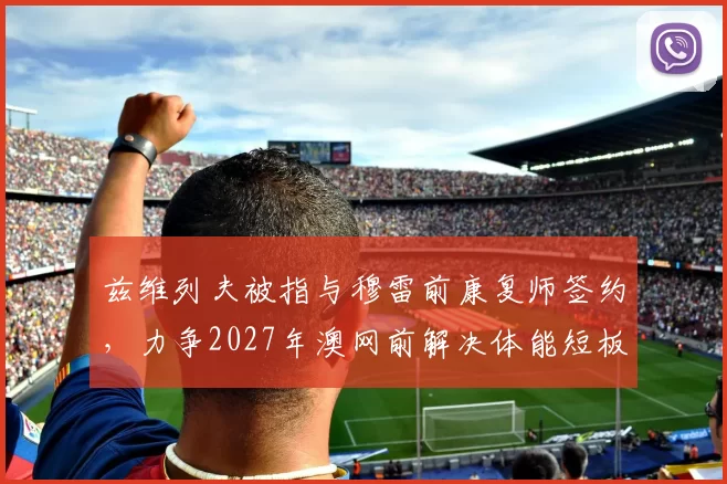 兹维列夫被指与穆雷前康复师签约，力争2027年澳网前解决体能短板